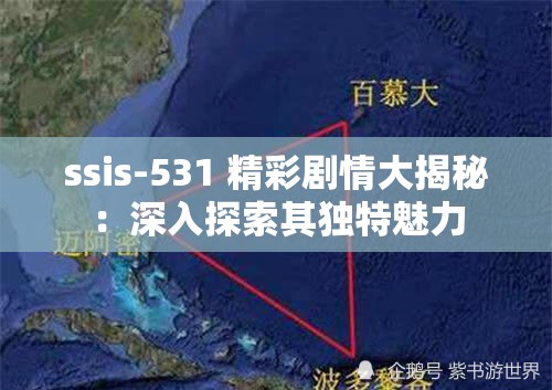 ssis-531 精彩剧情大揭秘：深入探索其独特魅力