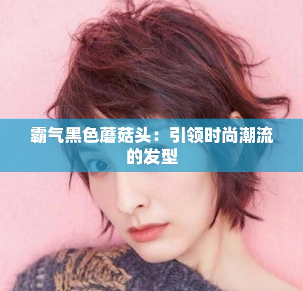 霸气黑色蘑菇头：引领时尚潮流的发型