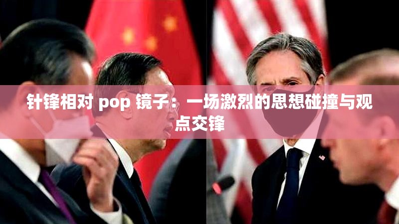 针锋相对 pop 镜子：一场激烈的思想碰撞与观点交锋
