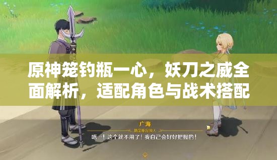 原神笼钓瓶一心，妖刀之威全面解析，适配角色与战术搭配指南