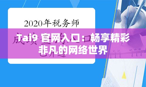 Tai9 官网入口：畅享精彩非凡的网络世界