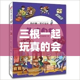 三根一起玩真的会坏掉：探索未知的乐趣与危险