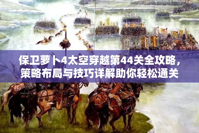 保卫萝卜4太空穿越第44关全攻略，策略布局与技巧详解助你轻松通关