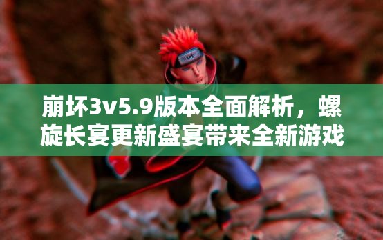 崩坏3v5.9版本全面解析，螺旋长宴更新盛宴带来全新游戏体验