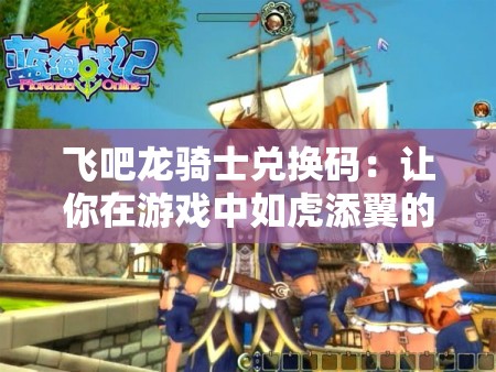 飞吧龙骑士兑换码：让你在游戏中如虎添翼的秘密武器