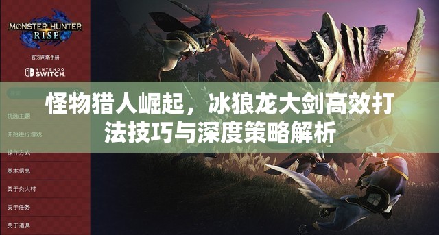 怪物猎人崛起，冰狼龙大剑高效打法技巧与深度策略解析