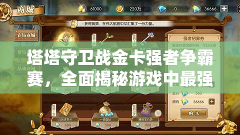 塔塔守卫战金卡强者争霸赛，全面揭秘游戏中最强金卡角色与策略