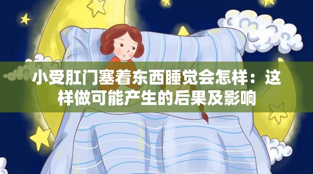 小受肛门塞着东西睡觉会怎样：这样做可能产生的后果及影响