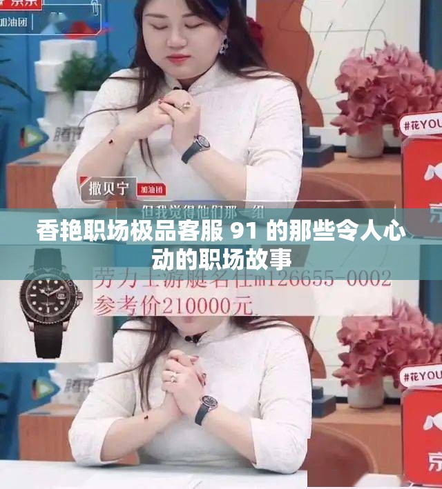 香艳职场极品客服 91 的那些令人心动的职场故事