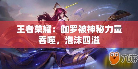 王者荣耀：伽罗被神秘力量吞噬，泡沫四溢