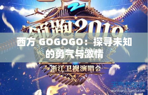 西方 GOGOGO：探寻未知的勇气与激情