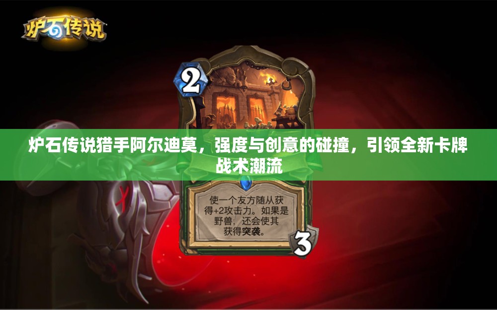 炉石传说猎手阿尔迪莫，强度与创意的碰撞，引领全新卡牌战术潮流