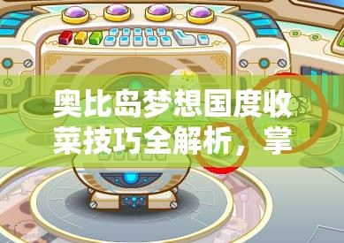 奥比岛梦想国度收菜技巧全解析，掌握高效收菜方法，提升资源管理艺术