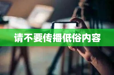 请不要传播低俗内容