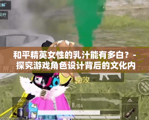 和平精英女性的乳汁能有多白？- 探究游戏角色设计背后的文化内涵