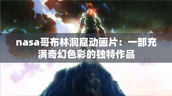 nasa哥布林洞窟动画片：一部充满奇幻色彩的独特作品