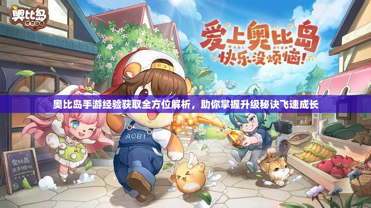 奥比岛手游经验获取全方位解析，助你掌握升级秘诀飞速成长