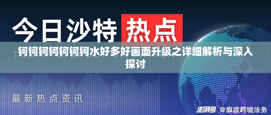钶钶钶钶钶钶钶水好多好画面升级之详细解析与深入探讨