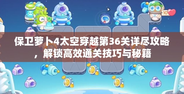 保卫萝卜4太空穿越第36关详尽攻略，解锁高效通关技巧与秘籍