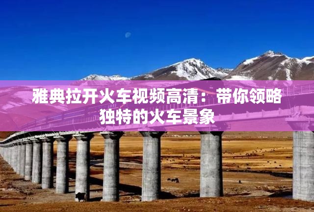 雅典拉开火车视频高清：带你领略独特的火车景象