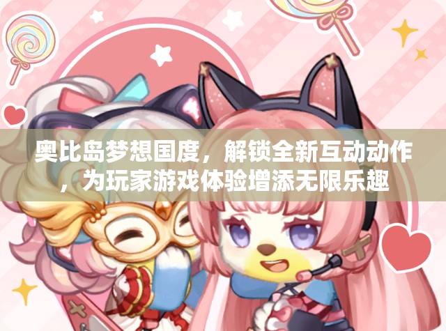 奥比岛梦想国度，解锁全新互动动作，为玩家游戏体验增添无限乐趣
