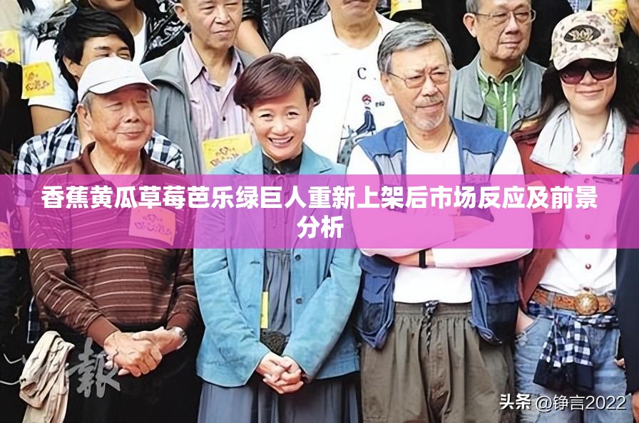 香蕉黄瓜草莓芭乐绿巨人重新上架后市场反应及前景分析