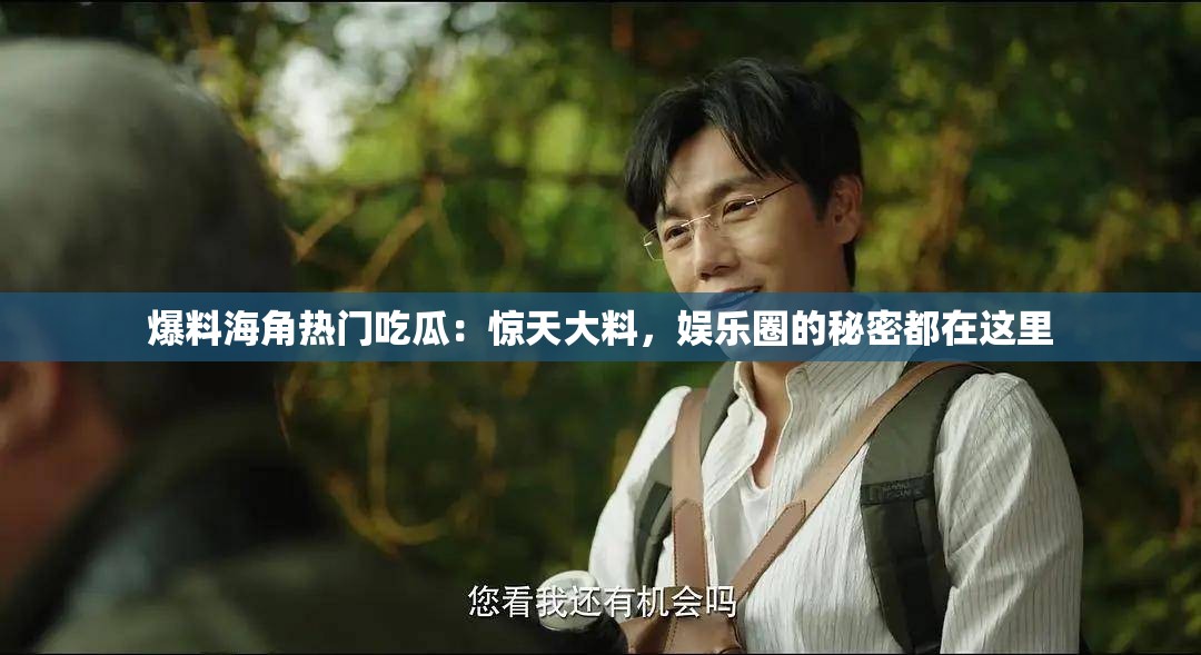 爆料海角热门吃瓜：惊天大料，娱乐圈的秘密都在这里