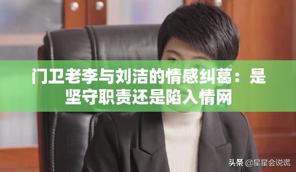 门卫老李与刘洁的情感纠葛：是坚守职责还是陷入情网