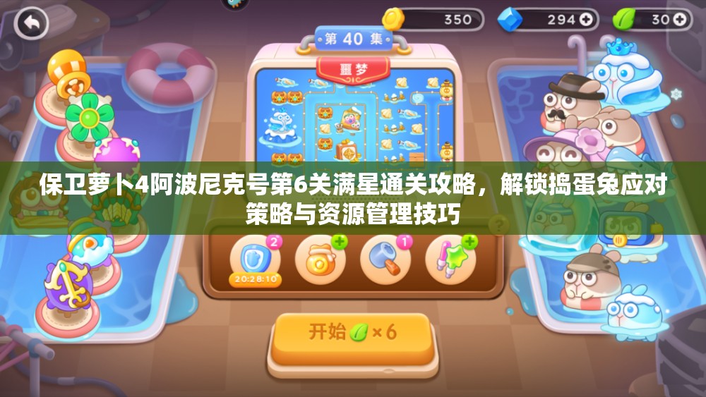 保卫萝卜4阿波尼克号第6关满星通关攻略，解锁捣蛋兔应对策略与资源管理技巧