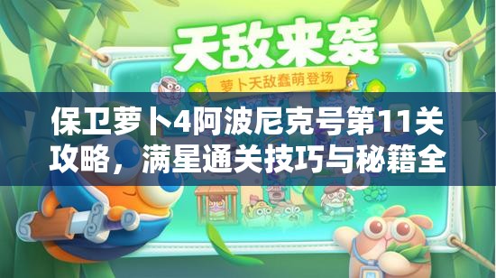 保卫萝卜4阿波尼克号第11关攻略，满星通关技巧与秘籍全面解析