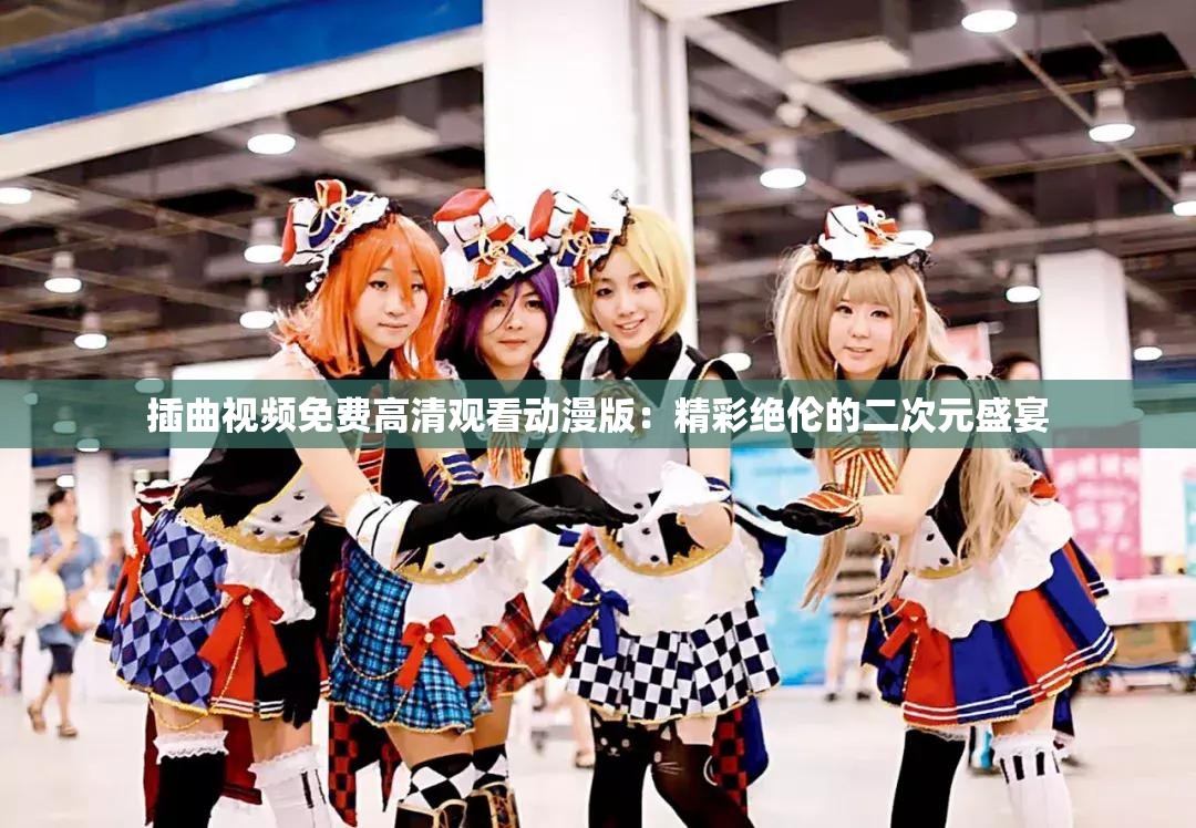 插曲视频免费高清观看动漫版：精彩绝伦的二次元盛宴