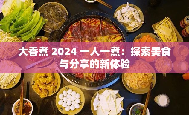 大香煮 2024 一人一煮：探索美食与分享的新体验