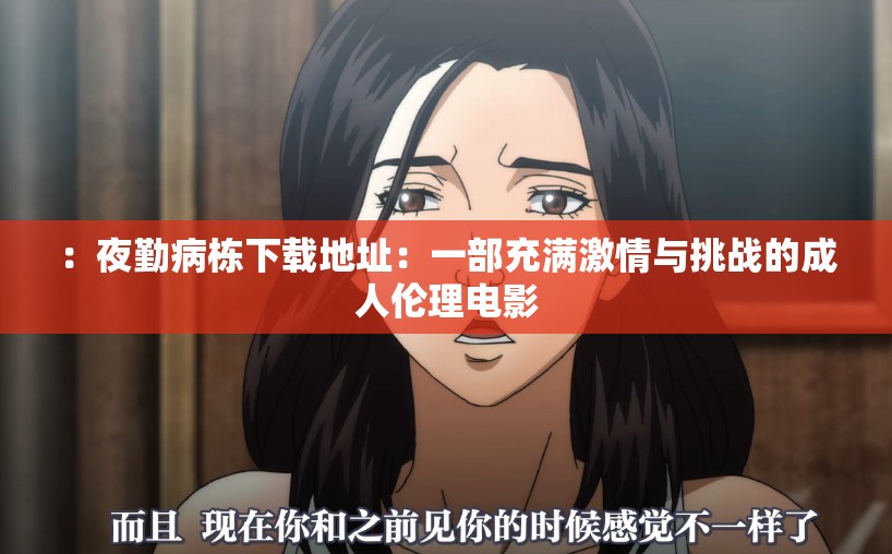 ：夜勤病栋下载地址：一部充满激情与挑战的成人伦理电影