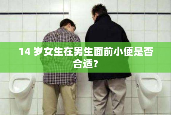 14 岁女生在男生面前小便是否合适？