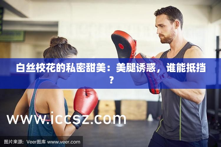 白丝校花的私密甜美：美腿诱惑，谁能抵挡？