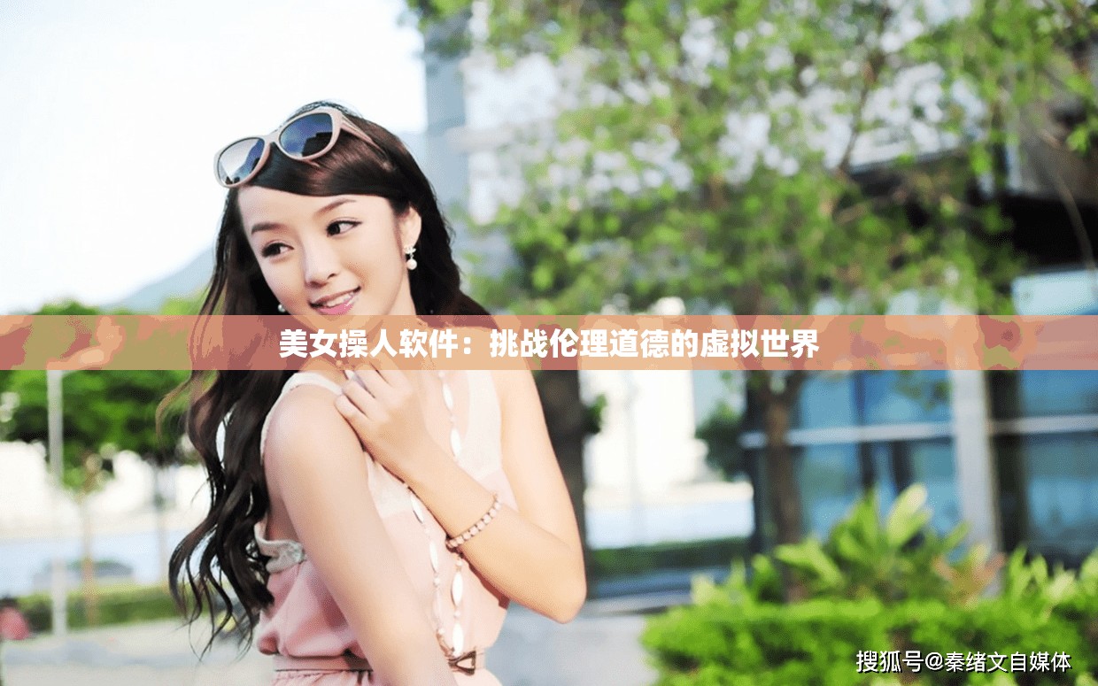 美女操人软件：挑战伦理道德的虚拟世界