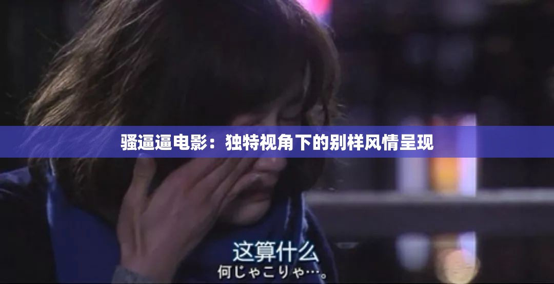 骚逼逼电影：独特视角下的别样风情呈现