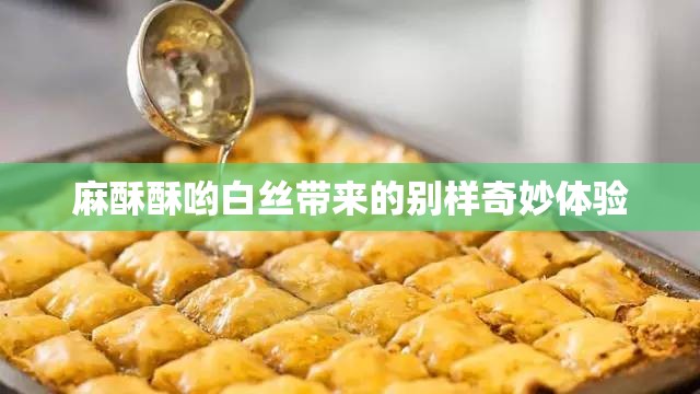 麻酥酥哟白丝带来的别样奇妙体验