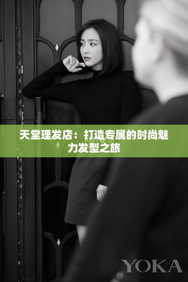 天堂理发店：打造专属的时尚魅力发型之旅