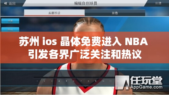 苏州 ios 晶体免费进入 NBA 引发各界广泛关注和热议