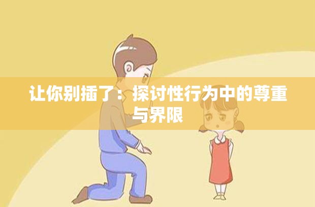 让你别插了：探讨性行为中的尊重与界限