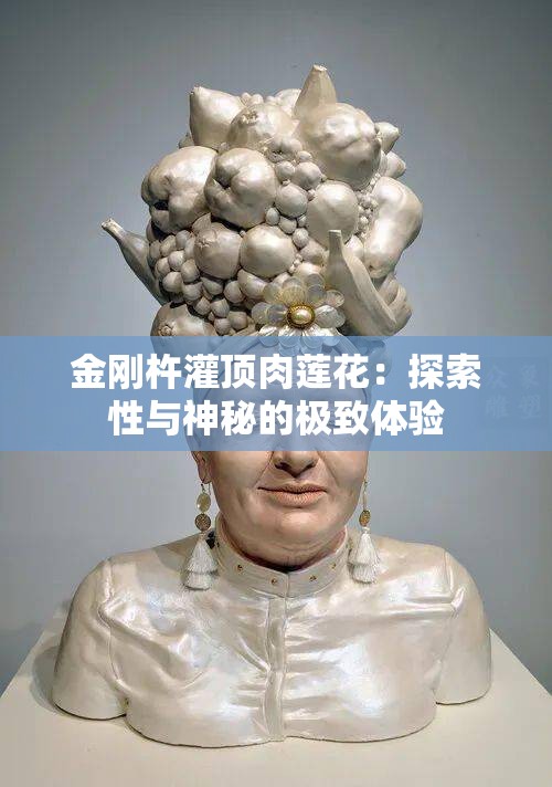 金刚杵灌顶肉莲花：探索性与神秘的极致体验