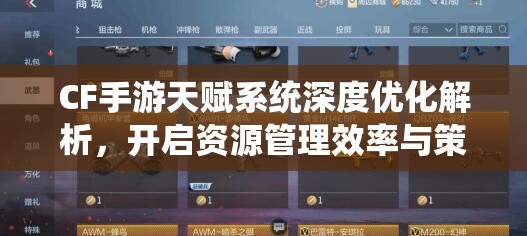 CF手游天赋系统深度优化解析，开启资源管理效率与策略新篇章