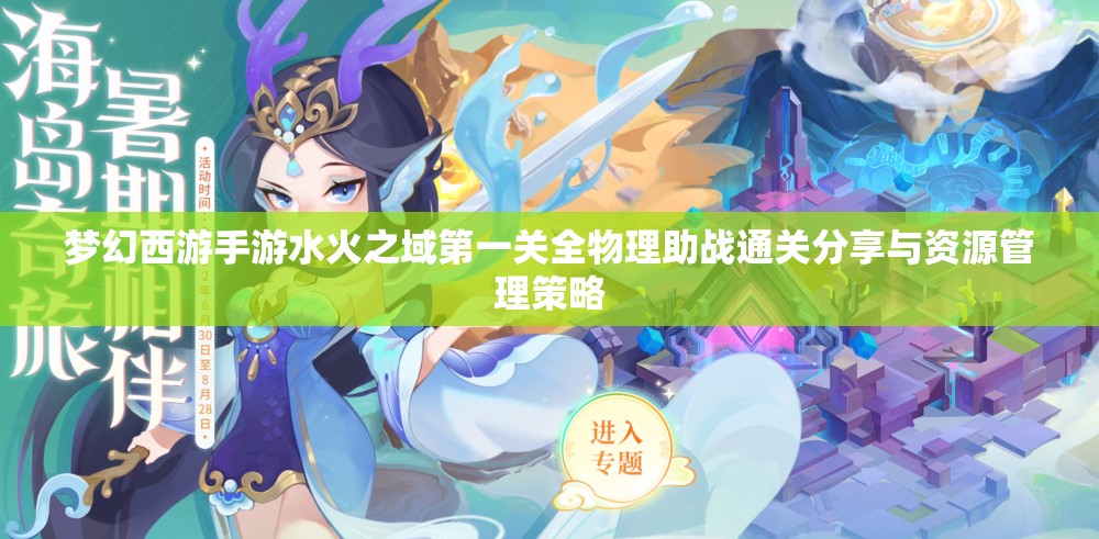 梦幻西游手游水火之域第一关全物理助战通关分享与资源管理策略