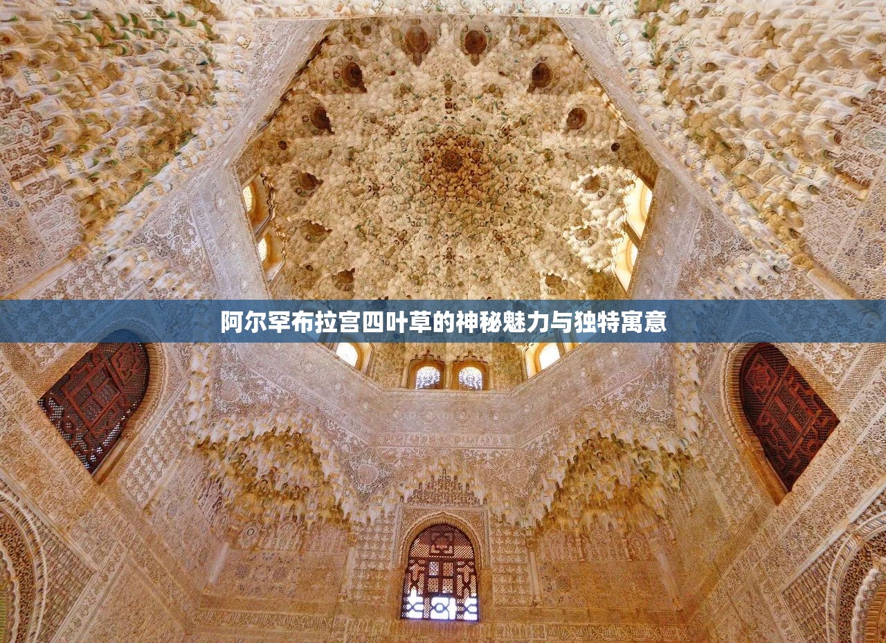 阿尔罕布拉宫四叶草的神秘魅力与独特寓意