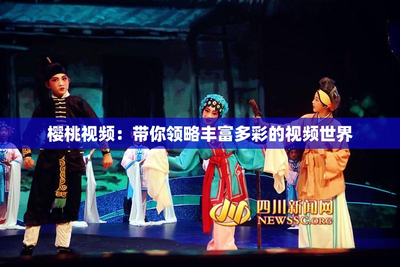 樱桃视频：带你领略丰富多彩的视频世界