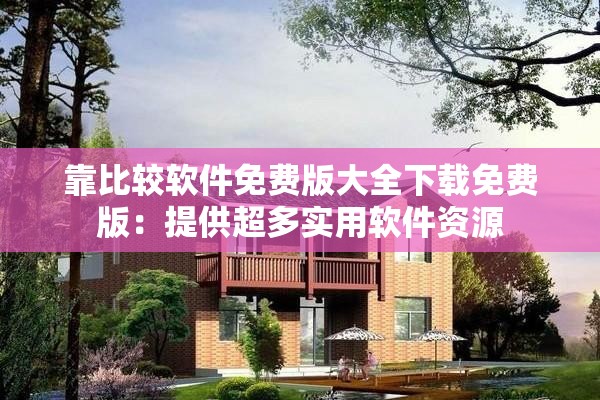 靠比较软件免费版大全下载免费版：提供超多实用软件资源