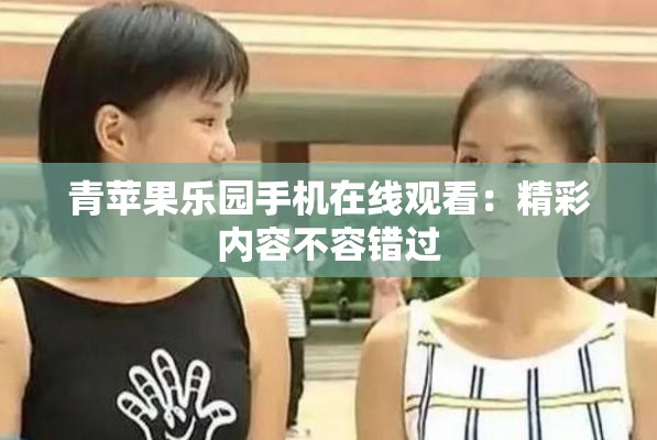 青苹果乐园手机在线观看：精彩内容不容错过