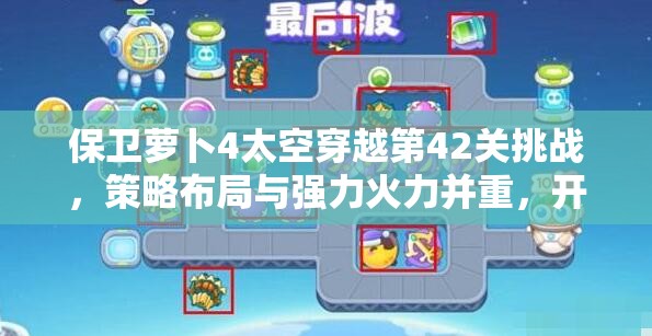 保卫萝卜4太空穿越第42关挑战，策略布局与强力火力并重，开启精彩通关之旅