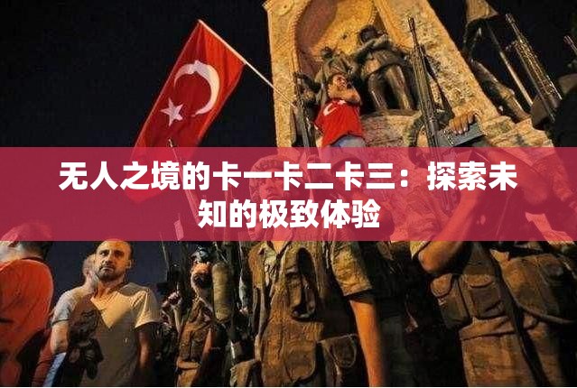 无人之境的卡一卡二卡三：探索未知的极致体验